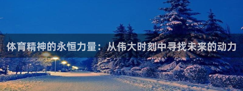 火爆体育app下载入口：体育精神的永恒力量：从伟大时刻中寻找未来的动力