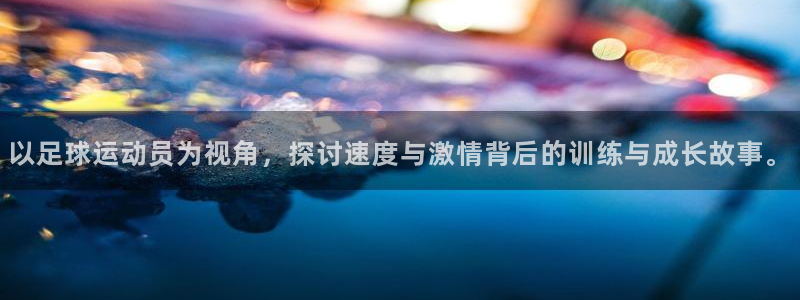 火爆体育背后故事：以足球运动员为视角，探讨速度与激情背后的训练与成长故事。