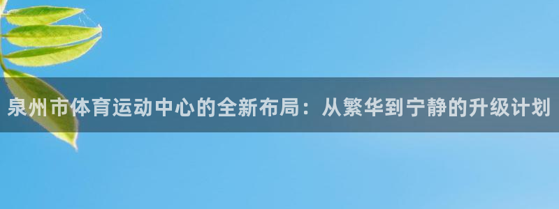 火爆体育app下载安卓：泉州市体育运动中心的全新布局：从繁华到宁静的升级计划
